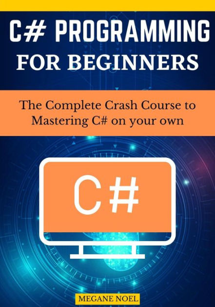 C# Programming for beginners: The Complete Crash Course to Mastering C# ...