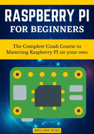 Title: Raspberry PI for beginners: The Complete Crash Course to Mastering Raspberry PI on your own, Author: Megane Noel
