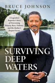 Title: Surviving Deep Waters: A Legendary Reporter's Story of Overcoming Poverty, Race, Violence, and His Mother's Deepest Secret, Author: Bruce Johnson