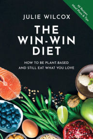 Title: The Win-Win Diet: How to Be Plant-Based and Still Eat What You Love, Author: Julie Wilcox