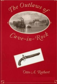 Title: The Outlaws of Cave-in-Rock ; Historical Accounts of the Famous Highwaymen, Author: Otto A. Rothert