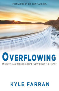 Title: Overflowing: Ministry and Missions That Flow From The Heart, Author: Kyle Farran