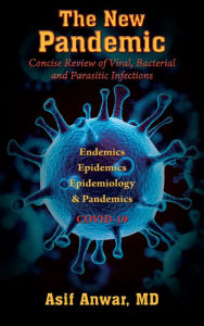 Title: The New Pandemic: Concise Review of Viral, Bacterial and Parasitic Infections. Endemics - Epidemics - Epidemiology & Pandemics COVID-19, Author: Asif Anwar