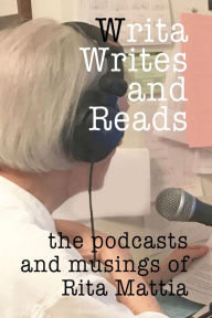 Title: Writa Writes and Reads: the podcasts and musings of Rita Mattia, Author: Rita Mattia