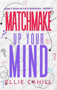 Title: Matchmake Up Your Mind: A Romantic Comedy, Author: Ellie Cahill