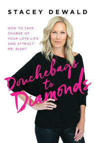 Title: Douchebags to Diamonds: How to Take Charge of Your Love Life and Attract Mr. Right, Author: Stacey Dewald