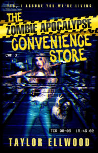Title: The Zombie Apocalypse Convenience Store: Yes, I assure you we're still alive, Author: Taylor Ellwood