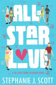Title: All-Star Love: A Six Lakes Tennis Academy Novel, Author: Stephanie J. Scott