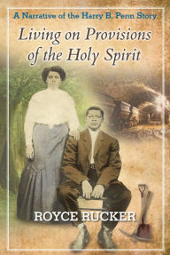 Title: Living on Provisions of the Holy Spirit: A Narrative of the Harry B. Penn Story, Author: Royce Rucker