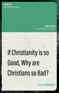 Title: If Christianity is So Good, Why are Christians So Bad?, Author: Mark Coppenger