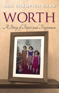 Title: WORTH: A Story of Favor and Forgiveness, Author: Ann Champion Shaw