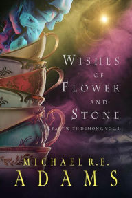 Title: Wishes of Flower and Stone (A Pact with Demons, Vol. 2), Author: Michael R. E. Adams