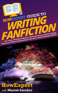 Title: HowExpert Guide to Writing Fanfiction: 101+ Tips to Writing Fanfiction, Choosing Genres, and Developing Characters & Their Relationships to Become a Better Fan, Author: HowExpert