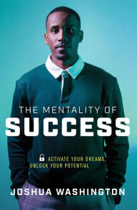 Title: The Mentality of Success: Activate Your Dreams, Unlock Your Potential, Author: Joshua Washington