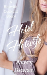 Title: Hotel Hotwife: A Hotwife-Cuckold Story, Author: Avery Rowan