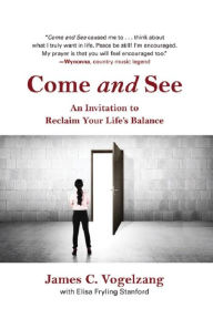 Title: Come and See: An Invitation to Reclaim Your Life's Balance, Author: James C. Vogelzang