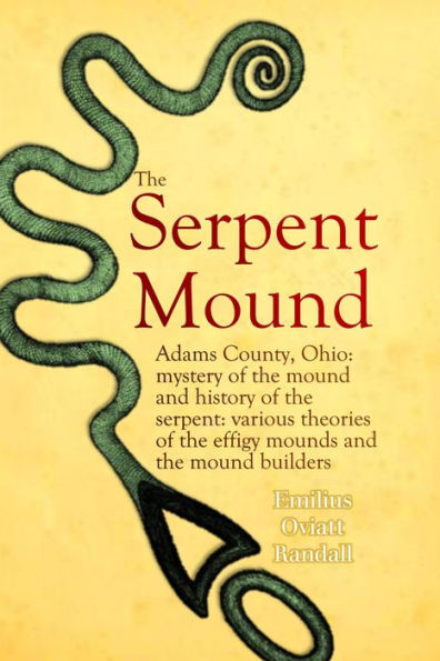 The Serpent Mound, Adams County, Ohio: mystery of the mound and history of the serpent: various theories of the effigy mounds and the mound builders