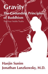Title: GRAVITY: THE GROUNDING PRINCIPLES OF BUDDHISM: The Four Noble Truths, Author: Jonathan Lanzkowsky
