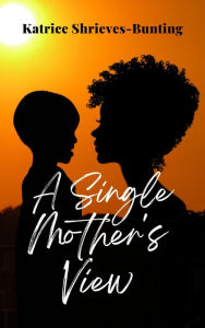 Title: A Single Mother's View, Author: Katrice Shrieves-Bunting