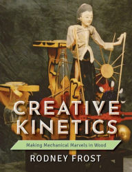 Title: Creative Kinetics: Making Mechanical Marvels in Wood, Author: Rodney Frost
