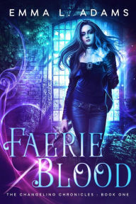 Title: Faerie Blood: (The Changeling Chronicles #1), Author: Emma L. Adams