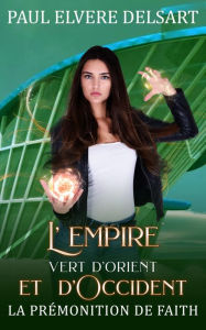 Title: L'Empire Vert d'Orient et d'Occident: La prémonition de Faith, Author: Paul Elvere Delsart