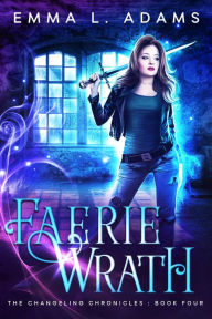 Title: Faerie Wrath: (The Changeling Chronicles #4), Author: Emma L. Adams