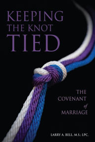 Title: Keeping the Knot Tied: The Covenant of Marriage, Author: Larry A. Bell