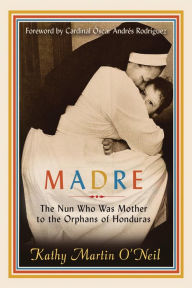 Title: Madre: The Nun Who Was Mother to the Orphans of Honduras, Author: Kathy Martin O'Neil