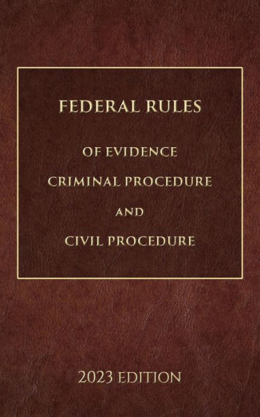 Federal Rules of Evidence, Criminal Procedure and Civil Procedure 2023 Edition