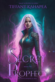 Title: Secret Prophecy: Institute of Magical Arts, Author: Tiffany Kahapea