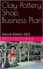 Clay Pottery Shop Business Plan: Deluxe Edition 2023