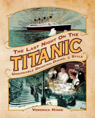 Title: The Last Night on the Titanic: Unsinkable Drinking, Dining, and Style, Author: Veronica Hinke