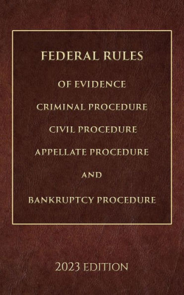 Federal Rules of Evidence, Criminal Procedure, Civil Procedure, Appellate Procedure and Bankruptcy Procedure 2023