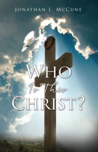 Title: Who Is This Christ?, Author: Jonathan L. McCune