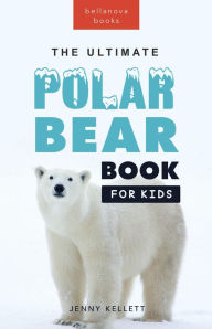 Title: Polar Bears: The Ultimate Polar Bear Book for Kids: 100+ Polar Bear Facts, Photos, Quiz & More, Author: Jenny Kellett