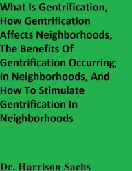 Title: What Is Gentrification, How Gentrification Affects Neighborhoods, And The Benefits Of Gentrification Occurring, Author: Dr. Harrison Sachs