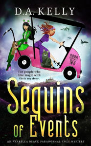 Title: Sequins of Events: An Arabella Black Magical Cozy Mystery, Author: D. A. Kelly