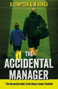 Title: The Accidental Manager: The Uncomfortable Truth About Junior Football, Author: S Compton