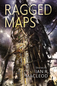 Title: Ragged Maps, Author: Ian R. MacLeod