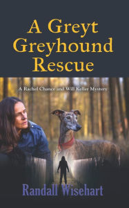 Title: A Greyt Greyhound Rescue: A Rachel Chance and Will Keller Mystery, Author: Randall Wisehart