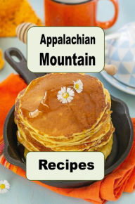 Title: Appalachian Mountain Recipes: Huckleberry Pie, Hoecakes, Pawpaw Fruit, Fried Catfish and Lots of Other Appalachian Mountain Recipes, Author: Katy Lyons