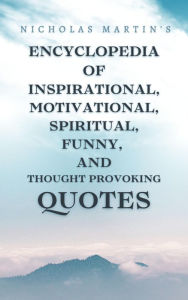 Title: Nicholas Martin's Encyclopedia of Inspirational, Motivational, Spiritual, Funny, and Thought-Provoking Quotes, Author: Nicholas Martin