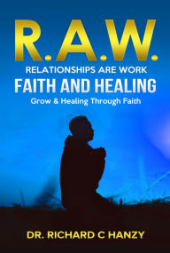 Title: R.A.W. Faith A Guide to Emotional Faith Healing, Author: Richard C. Hanzy