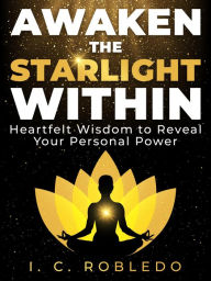 Title: Awaken the Starlight Within: Heartfelt Wisdom to Reveal Your Personal Power, Author: I. C. Robledo