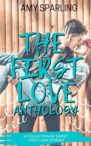 Title: The First Love Anthology: A collection of Sweet Romance Novellas, Author: Amy Sparling