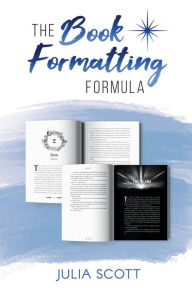 Title: The Book Formatting Formula: A Guide for Self Published Authors to Prepare Your Book For Print and Screen, Author: Julia Scott
