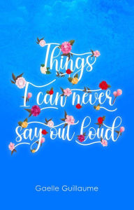 Title: Things I Can Never Say Out Loud, Author: Gaelle Guillaume