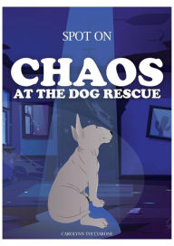 Title: SPOT ON Chaos - At The Dog Rescue, Author: Carolynn Tucciarone