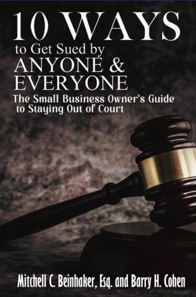 10 Ways To Get Sued By Anyone & Everyone: A Small Business Owner's Guide For Staying Out Of Court